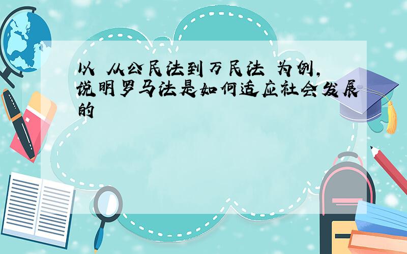 以 从公民法到万民法 为例,说明罗马法是如何适应社会发展的