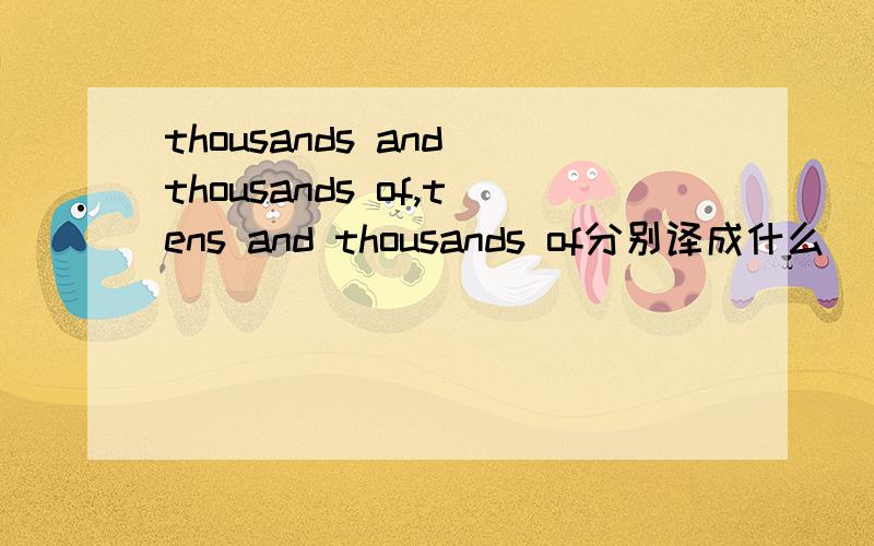 thousands and thousands of,tens and thousands of分别译成什么