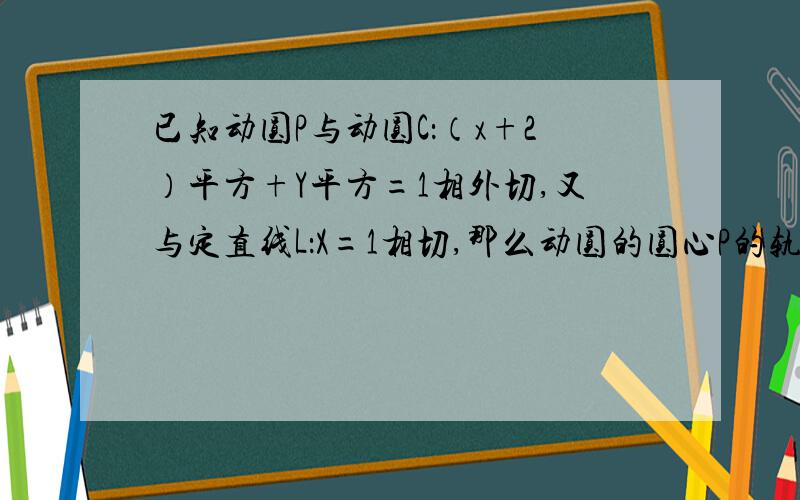 已知动圆P与动圆C：（x+2）平方+Y平方=1相外切,又与定直线L：X=1相切,那么动圆的圆心P的轨迹方程是?