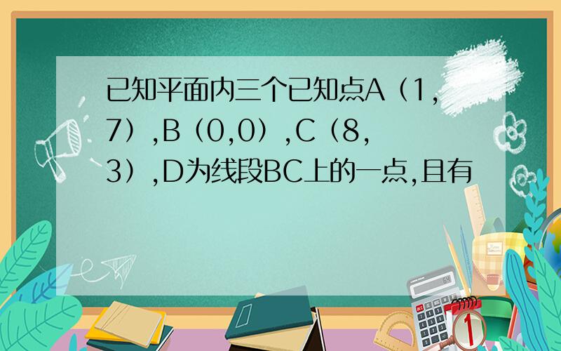 已知平面内三个已知点A（1,7）,B（0,0）,C（8,3）,D为线段BC上的一点,且有