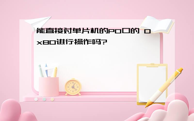 能直接对单片机的P0口的 0x80进行操作吗?