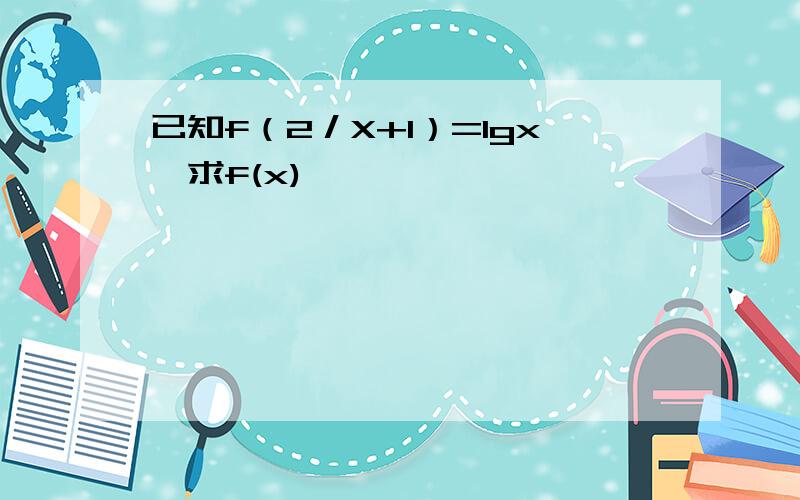 已知f（2／X+1）=lgx,求f(x)