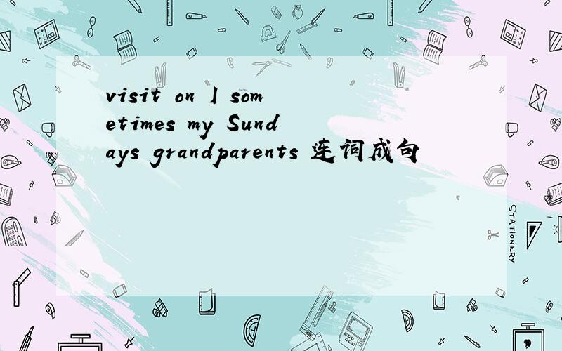 visit on I sometimes my Sundays grandparents 连词成句