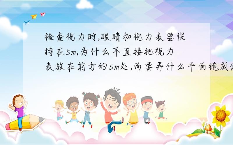 检查视力时,眼睛和视力表要保持在5m,为什么不直接把视力表放在前方的5m处,而要弄什么平面镜成像啊