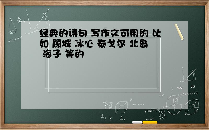 经典的诗句 写作文可用的 比如 顾城 冰心 泰戈尔 北岛 海子 等的