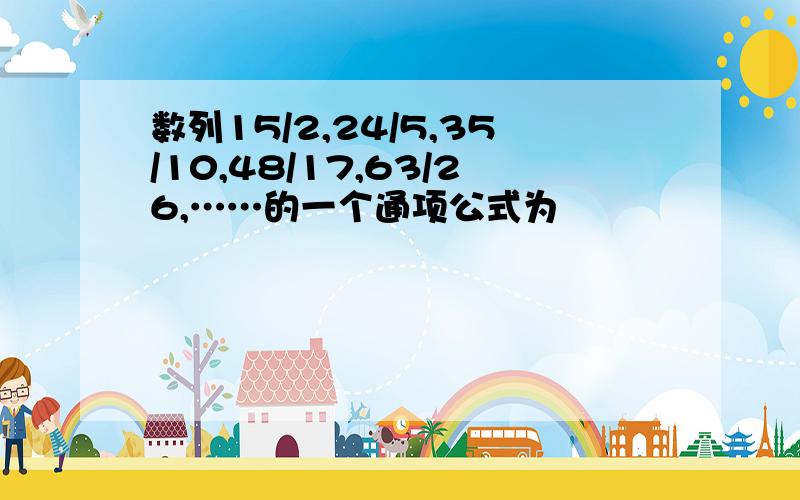 数列15/2,24/5,35/10,48/17,63/26,……的一个通项公式为