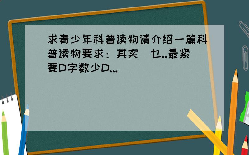 求青少年科普读物请介绍一篇科普读物要求：其实冇乜..最紧要D字数少D...