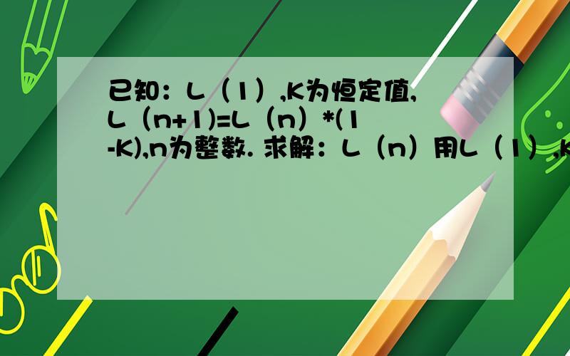 已知：L（1）,K为恒定值,L（n+1)=L（n）*(1-K),n为整数. 求解：L（n）用L（1）,K,n的表达式.