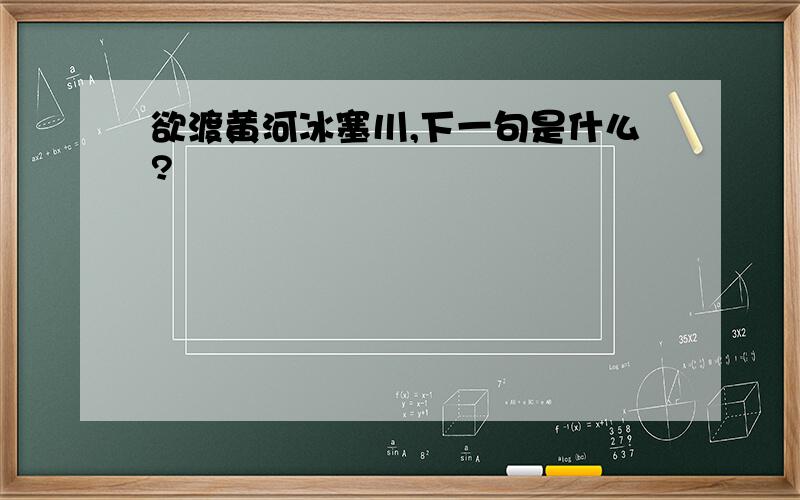 欲渡黄河冰塞川,下一句是什么?