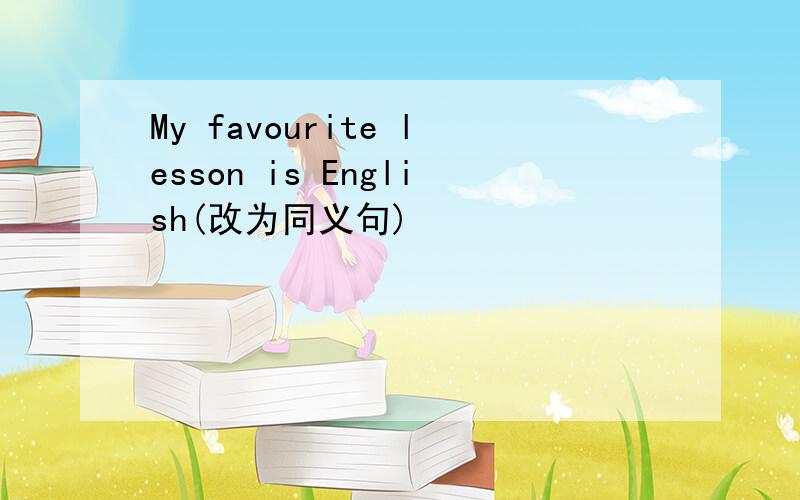 My favourite lesson is English(改为同义句)