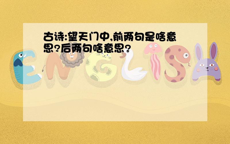 古诗:望天门中,前两句是啥意思?后两句啥意思?