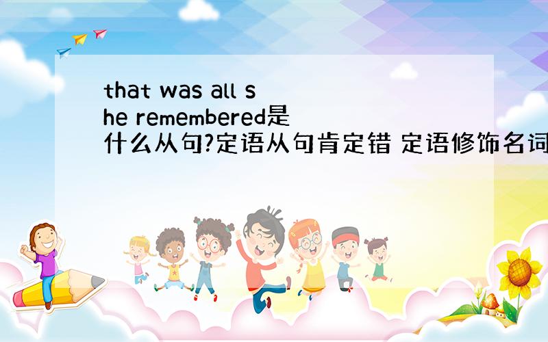 that was all she remembered是什么从句?定语从句肯定错 定语修饰名词all不是名词