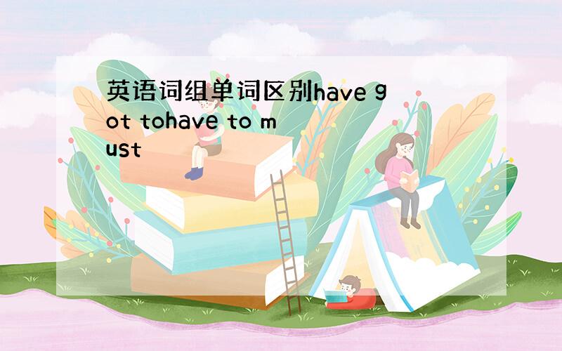 英语词组单词区别have got tohave to must