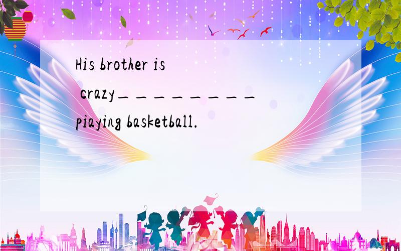 His brother is crazy________piaying basketball.