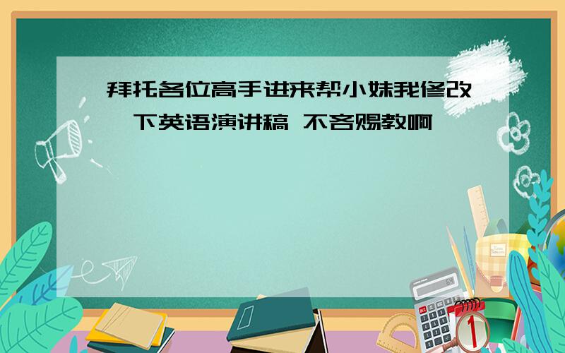 拜托各位高手进来帮小妹我修改一下英语演讲稿 不吝赐教啊