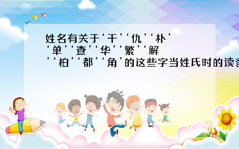 姓名有关于‘干’‘仇’‘朴’‘单’‘查’‘华’‘繁’‘解’‘柏’‘都’‘角’的这些字当姓氏时的读音