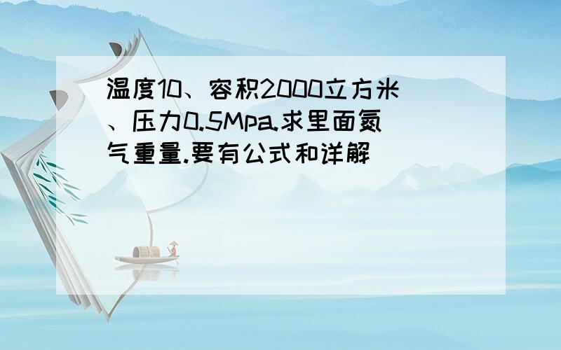 温度10、容积2000立方米、压力0.5Mpa.求里面氮气重量.要有公式和详解