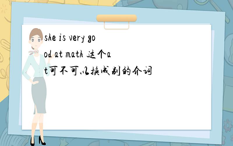 she is very good at math 这个at可不可以换成别的介词