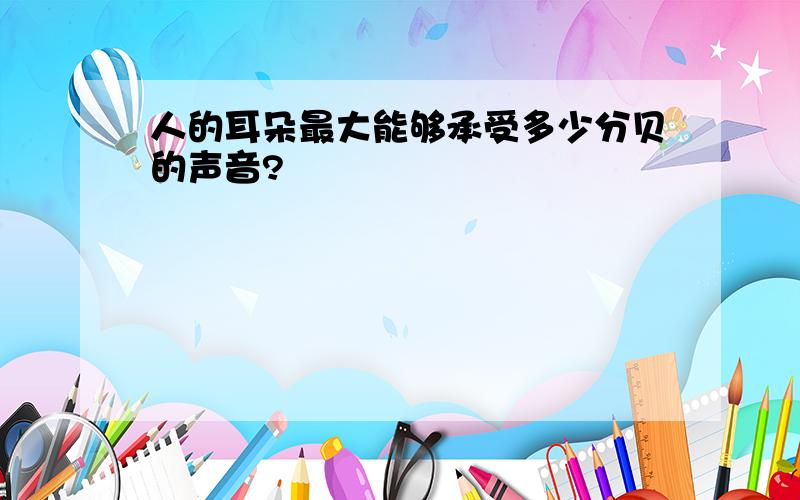 人的耳朵最大能够承受多少分贝的声音?