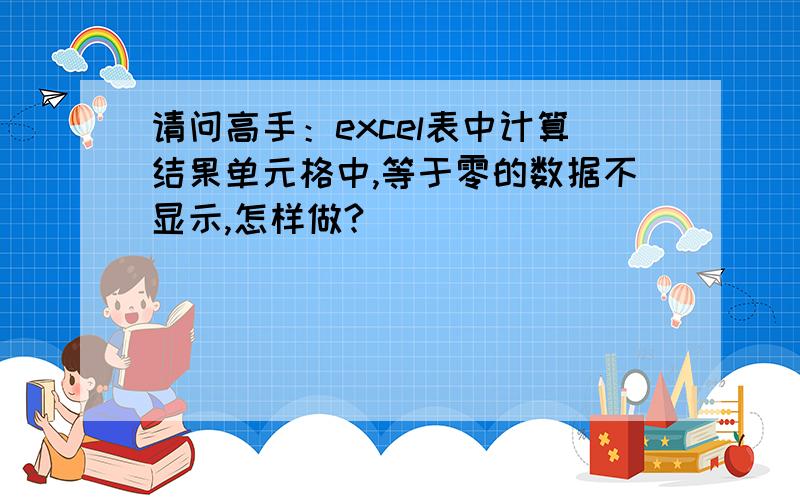 请问高手：excel表中计算结果单元格中,等于零的数据不显示,怎样做?