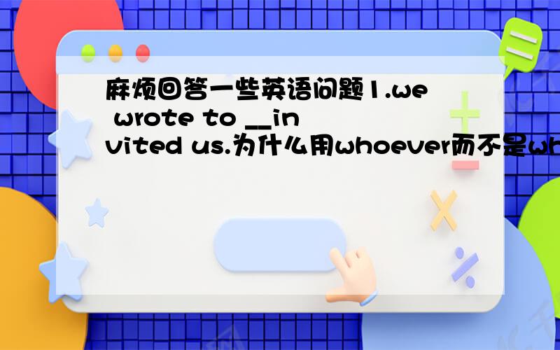 麻烦回答一些英语问题1.we wrote to __invited us.为什么用whoever而不是whomever?