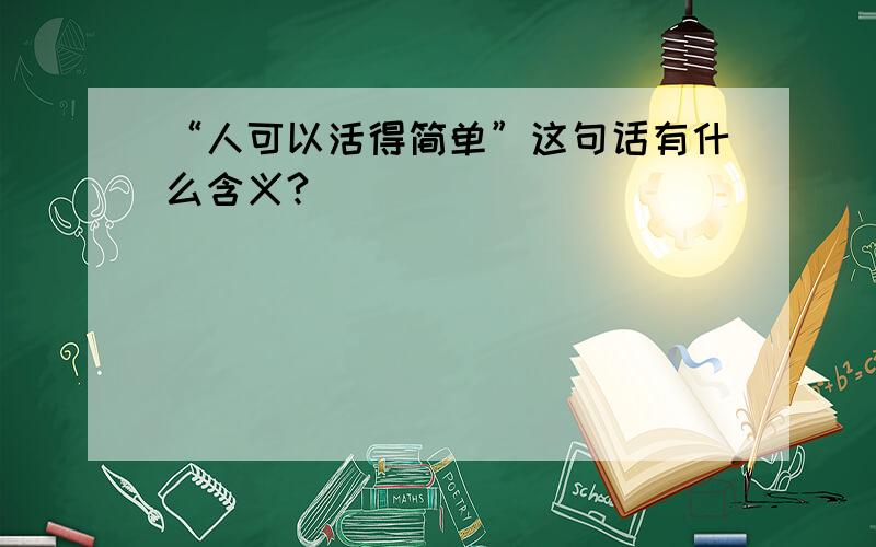 “人可以活得简单”这句话有什么含义?