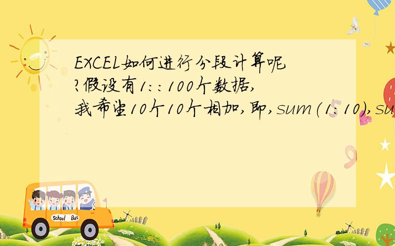 EXCEL如何进行分段计算呢?假设有1：:100个数据,我希望10个10个相加,即,sum(1:10),sum(11:2