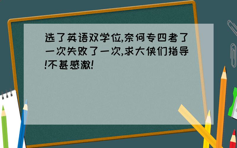 选了英语双学位,奈何专四考了一次失败了一次,求大侠们指导!不甚感激!