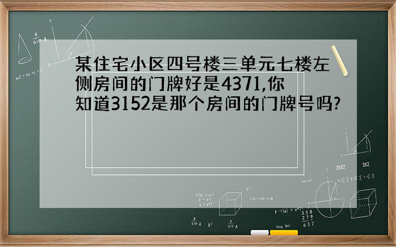 某住宅小区四号楼三单元七楼左侧房间的门牌好是4371,你知道3152是那个房间的门牌号吗?