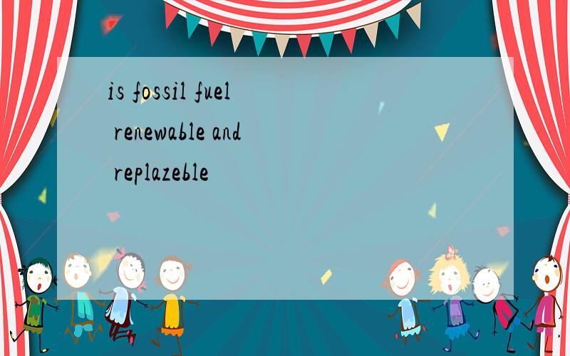 is fossil fuel renewable and replazeble