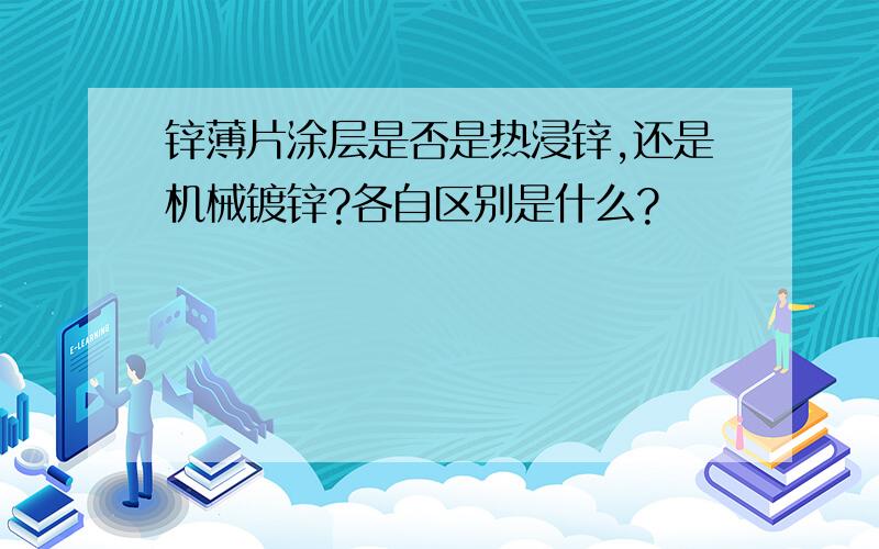 锌薄片涂层是否是热浸锌,还是机械镀锌?各自区别是什么?