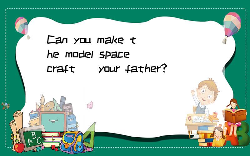 Can you make the model spacecraft__your father?