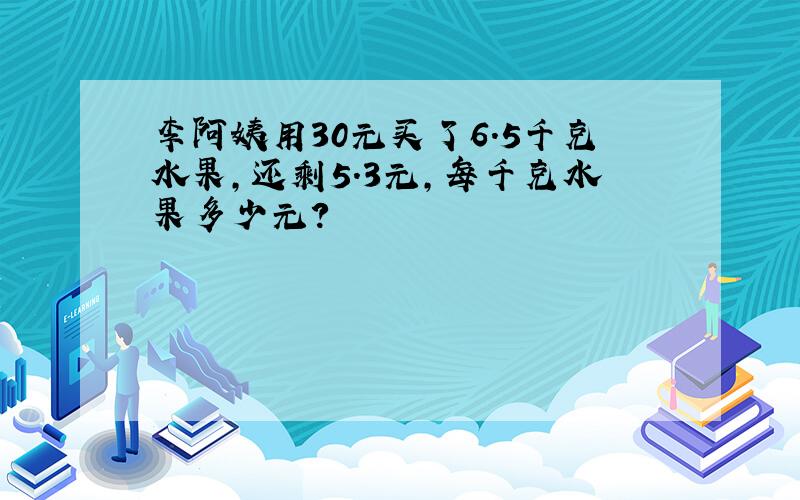 李阿姨用30元买了6.5千克水果,还剩5.3元,每千克水果多少元?