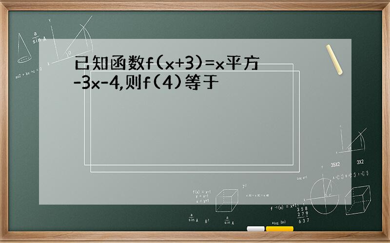 已知函数f(x+3)=x平方-3x-4,则f(4)等于