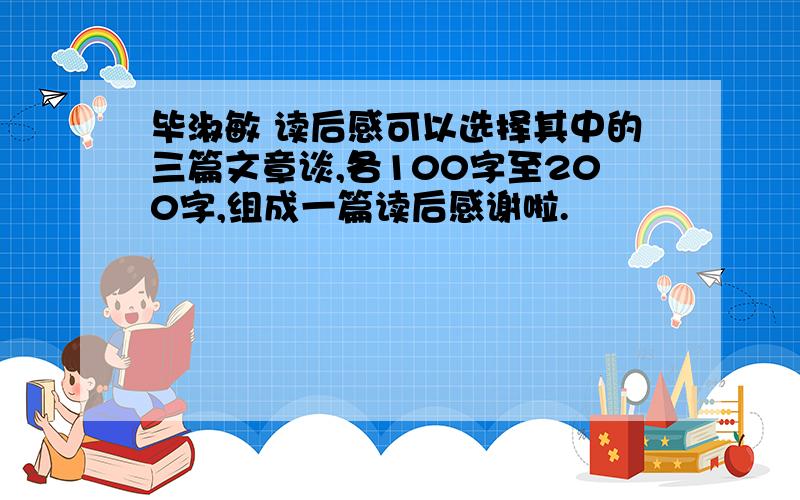 毕淑敏 读后感可以选择其中的三篇文章谈,各100字至200字,组成一篇读后感谢啦.