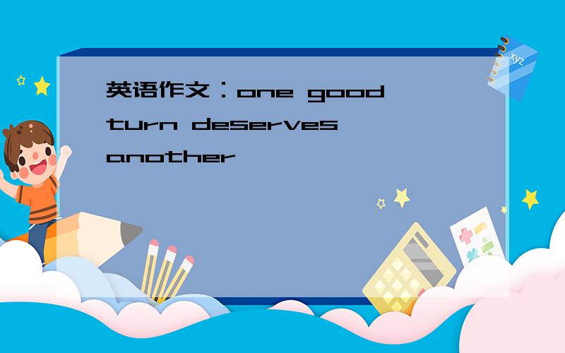 英语作文：one good turn deserves another