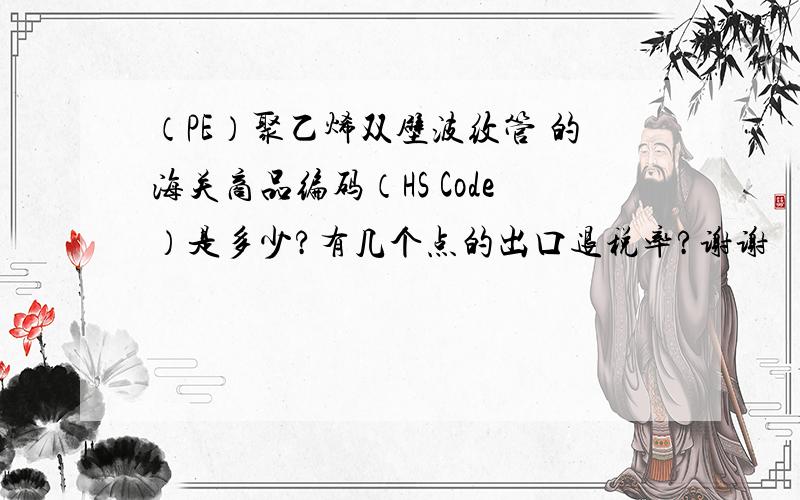 （PE）聚乙烯双壁波纹管 的海关商品编码（HS Code）是多少?有几个点的出口退税率?谢谢