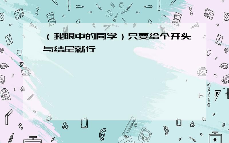 （我眼中的同学）只要给个开头与结尾就行,