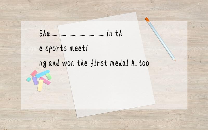 She______in the sports meeting and won the first medal A.too