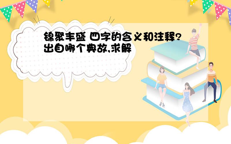 锦聚丰盛 四字的含义和注释?出自哪个典故,求解