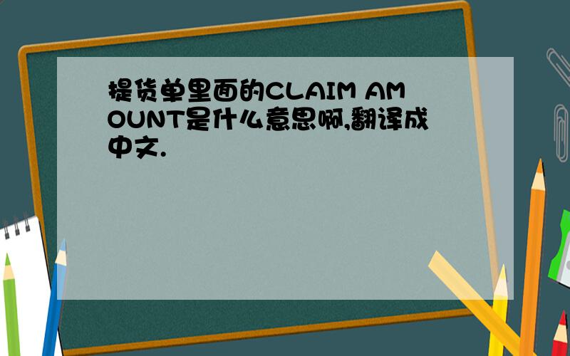 提货单里面的CLAIM AMOUNT是什么意思啊,翻译成中文.