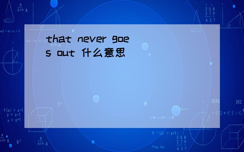 that never goes out 什么意思