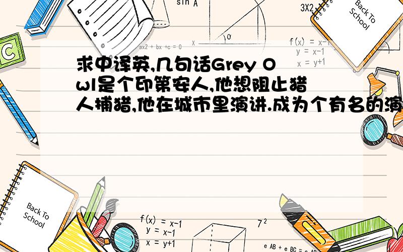 求中译英,几句话Grey Owl是个印第安人,他想阻止猎人捕猎,他在城市里演讲.成为个有名的演讲者.1938年他死了,然