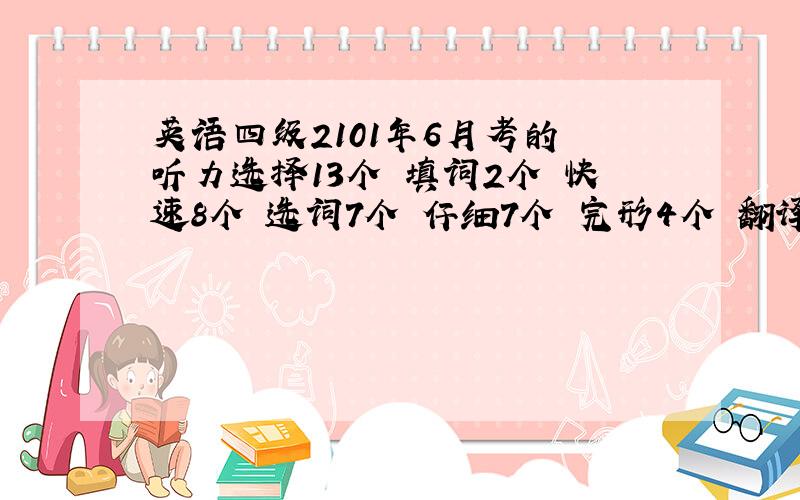 英语四级2101年6月考的 听力选择13个 填词2个 快速8个 选词7个 仔细7个 完形4个 翻译3个 作文还不错 能过