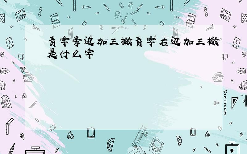 青字旁边加三撇青字右边加三撇是什么字