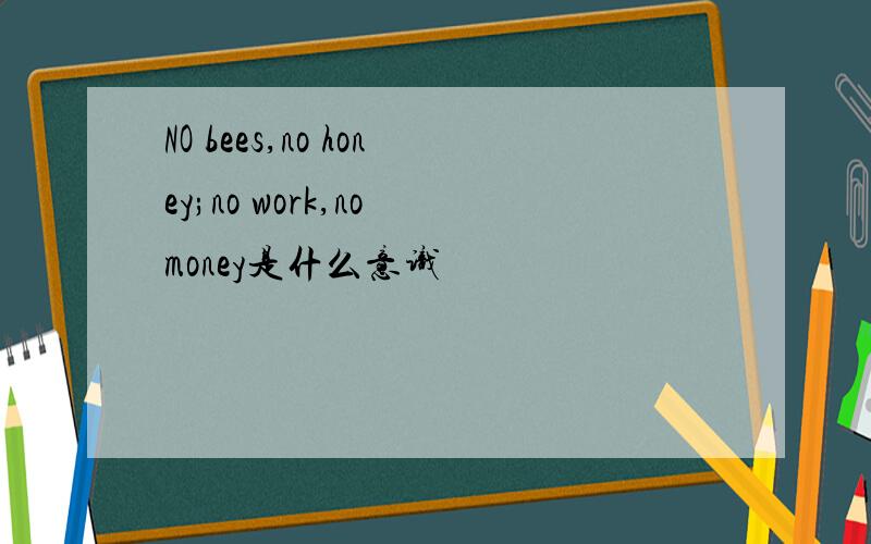 NO bees,no honey;no work,no money是什么意识