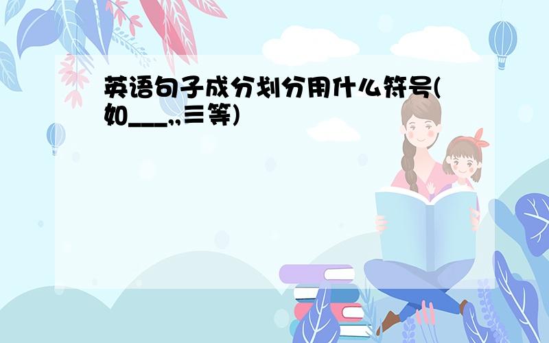 英语句子成分划分用什么符号(如___,,≡等)