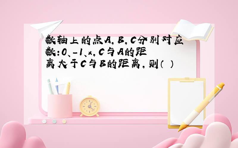 数轴上的点A,B,C分别对应数:0、-1、x,C与A的距离大于C与B的距离,则（ ）