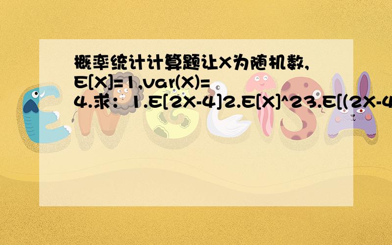 概率统计计算题让X为随机数,E[X]=1,var(X)=4.求：1.E[2X-4]2.E[X]^23.E[(2X-4)^