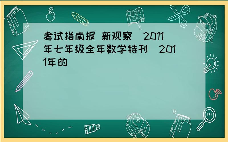 考试指南报 新观察(2011年七年级全年数学特刊)2011年的